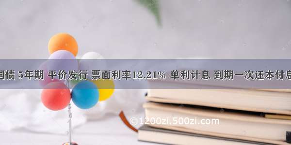 有一笔国债 5年期 平价发行 票面利率12.21% 单利计息 到期一次还本付息 其持有