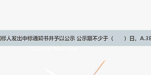 中标人确定后 招标人发出中标通知书并予以公示 公示期不少于（　　）日。A.3B.4C.5D.7ABCD