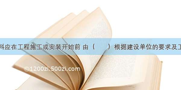 质量记录资料应在工程施工或安装开始前 由（　　）根据建设单位的要求及工程竣工验收