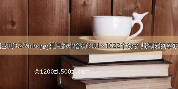 单选题已知3.2 g某气体中含有3.01×1022个分子 此气体的摩尔质量是