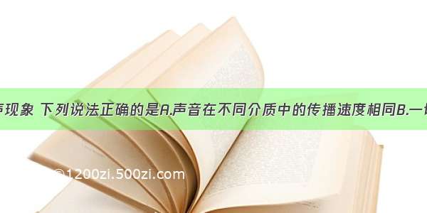 单选题关于声现象 下列说法正确的是A.声音在不同介质中的传播速度相同B.一切正在发声的