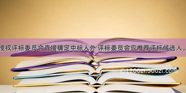 除招标文件授权评标委员会直接确定中标人外 评标委员会应推荐评标候选人。采用综合评