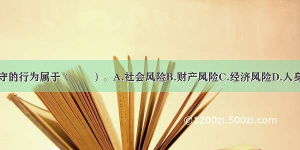 警察玩忽职守的行为属于（　　）。A.社会风险B.财产风险C.经济风险D.人身风险ABCD