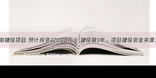 （五）某旅游建设项目 预计投资22000万元 建设期3年。项目建设资金来源：银行贷款12