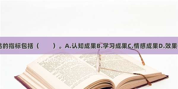 培训效果评估的指标包括（　　）。A.认知成果B.学习成果C.情感成果D.效果性成果E.投资