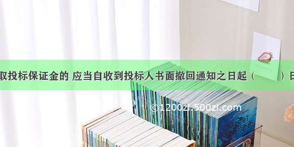 招标人已收取投标保证金的 应当自收到投标人书面撤回通知之日起（　　）日内退还。A.