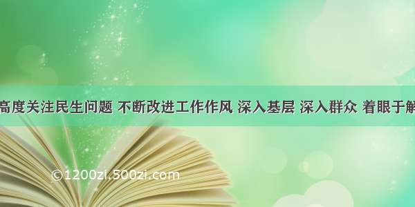 党和政府高度关注民生问题 不断改进工作作风 深入基层 深入群众 着眼于解决民众不