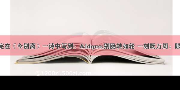 著名诗人黄遵宪在《今别离》一诗中写到：“别肠转如轮 一刻既万周；眼见双轮驰 益增