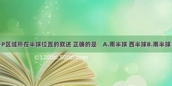 图中关于P区域所在半球位置的叙述 正确的是    A.南半球 西半球B.南半球 东半球C.