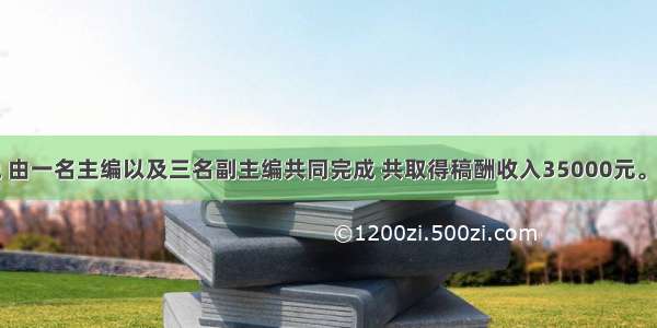 某励志小说 由一名主编以及三名副主编共同完成 共取得稿酬收入35000元。其中主编一