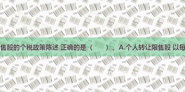 下列关于限售股的个税政策陈述 正确的是（　　）。A.个人转让限售股 以每次限售股转