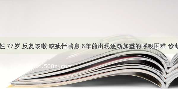 患者男性 77岁 反复咳嗽 咳痰伴喘息 6年前出现逐渐加重的呼吸困难 诊断为COP