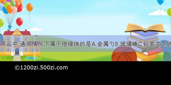 下列用品中 通常情况下属于绝缘体的是A.金属勺B.玻璃棒C.铅笔芯D.铁架台