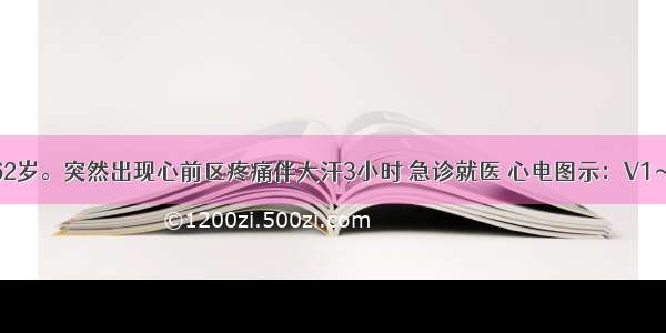 患者男性 62岁。突然出现心前区疼痛伴大汗3小时 急诊就医 心电图示：V1～V5导联出