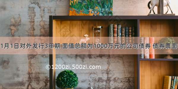 A公司于1月1日对外发行3年期 面值总额为1000万元的公司债券 债券票面年利率为