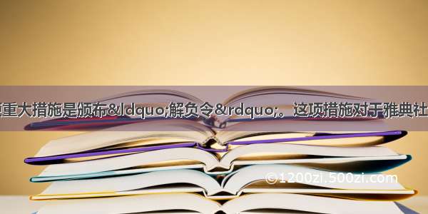 梭伦改革中的第一项重大措施是颁布“解负令”。这项措施对于雅典社会发展和民主政治的