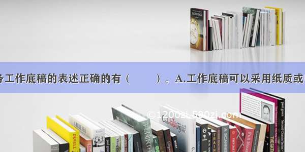 下列关于业务工作底稿的表述正确的有（　　）。A.工作底稿可以采用纸质或电子的形式B.