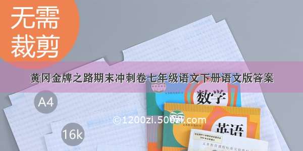 黄冈金牌之路期末冲刺卷七年级语文下册语文版答案