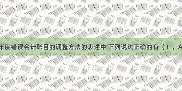 对于上一年度错误会计账目的调整方法的表述中 下列说法正确的有（　　）。A.对上一年