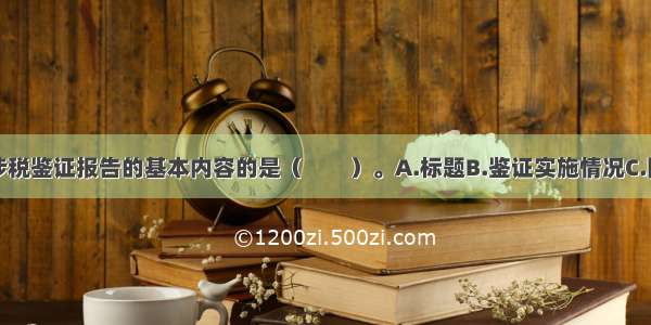 下列不属于涉税鉴证报告的基本内容的是（　　）。A.标题B.鉴证实施情况C.附件D.委托人