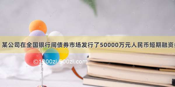 12月1日 某公司在全国银行间债券市场发行了50000万元人民币短期融资券 期限为