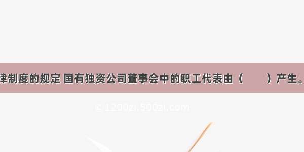 根据公司法律制度的规定 国有独资公司董事会中的职工代表由（　　）产生。A.股东会选