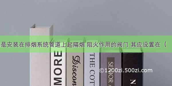 排烟防火阀是安装在排烟系统管道上起隔烟 阻火作用的阀门 其应设置在（　　）。A.水