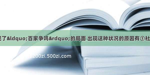 春秋战国时期 出现了“百家争鸣”的局面 出现这种状况的原因有①社会大变革使思想界