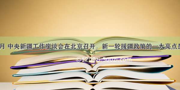 单选题3月 中央新疆工作座谈会在北京召开。新一轮援疆政策的一大亮点是 从“输