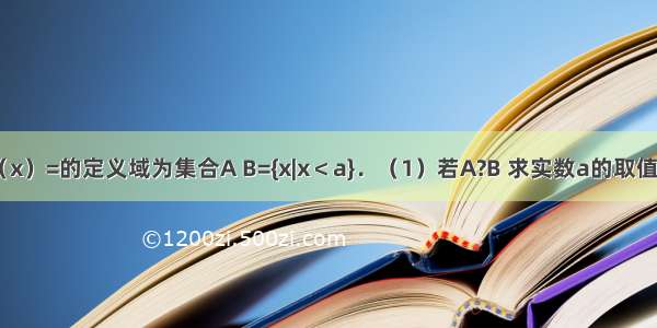 已知函数f（x）=的定义域为集合A B={x|x＜a}．（1）若A?B 求实数a的取值范围；（2）