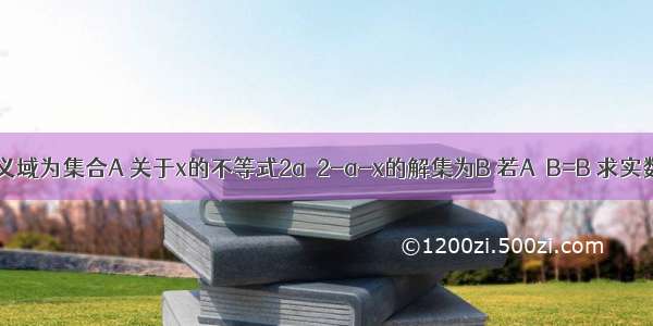 已知函数的定义域为集合A 关于x的不等式2a＜2-a-x的解集为B 若A∪B=B 求实数a的取值范围．