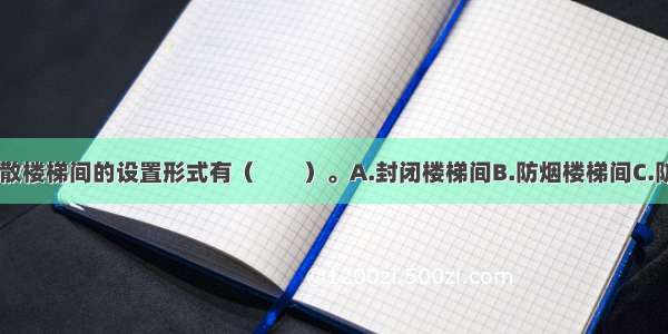 一般来说 疏散楼梯间的设置形式有（　　）。A.封闭楼梯间B.防烟楼梯间C.防火楼梯间D.