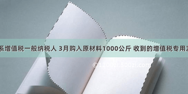 甲公司系增值税一般纳税人 3月购入原材料1000公斤 收到的增值税专用发票注明