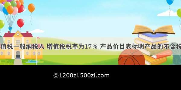 甲公司为增值税一般纳税人 增值税税率为17％ 产品价目表标明产品的不含税销售价格为