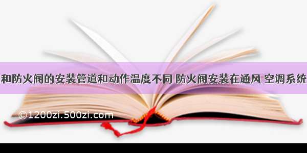 排烟防火阀和防火阀的安装管道和动作温度不同 防火阀安装在通风 空调系统的管道上时