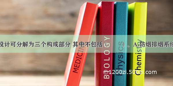 建筑的防火设计可分解为三个构成部分 其中不包括（　　）。A.防烟排烟系统B.建筑被动