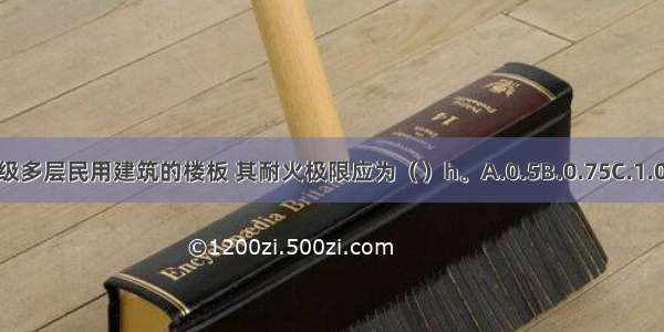 二级耐火等级多层民用建筑的楼板 其耐火极限应为（　　）h。A.0.5B.0.75C.1.0D.1.5ABCD