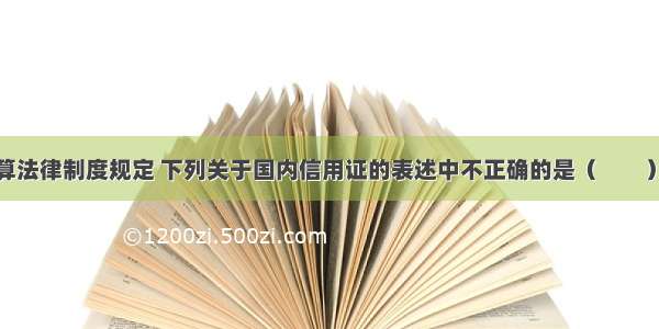 根据支付结算法律制度规定 下列关于国内信用证的表述中不正确的是（　　）。A.信用证