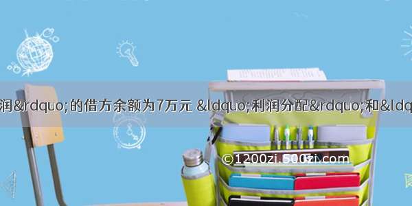 企业期末结转前“本年利润”的借方余额为7万元 “利润分配”和“应付股利”账户贷方