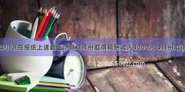 某作家的一篇小说在报纸上连载三个月 3月份取得稿酬收入3000元 4月份取得稿酬收入30