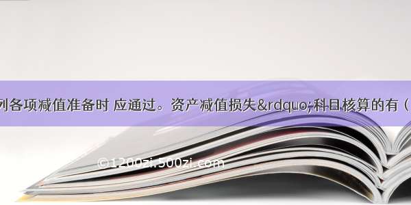 企业在计提下列各项减值准备时 应通过。资产减值损失”科目核算的有（　　）。A.坏账