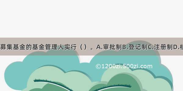 担任非公开募集基金的基金管理人实行（　　）。A.审批制B.登记制C.注册制D.核准制ABCD