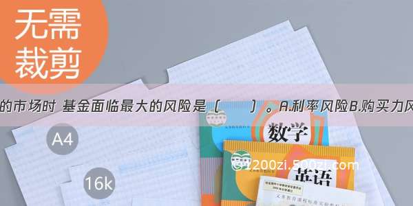 当投资境外的市场时 基金面临最大的风险是（　　）。A.利率风险B.购买力风险C.信用风