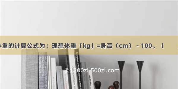 理想体重的计算公式为：理想体重（kg）=身高（cm）－100。（　　）对错