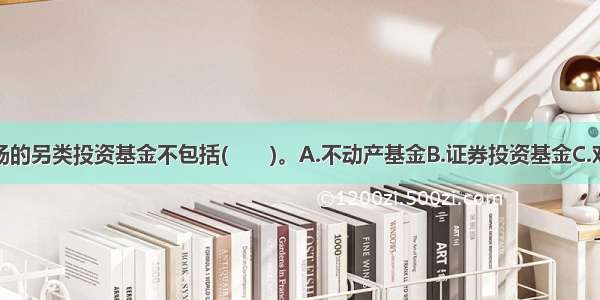 欧盟金融市场的另类投资基金不包括(　　)。A.不动产基金B.证券投资基金C.对冲基金D.风