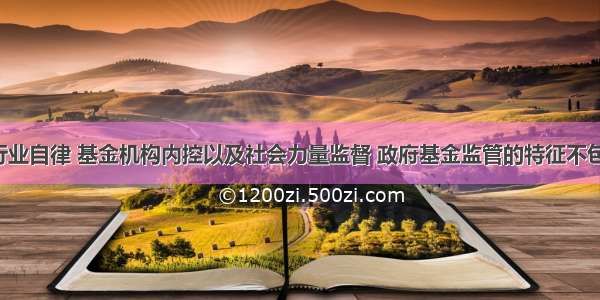 较之基金行业自律 基金机构内控以及社会力量监督 政府基金监管的特征不包括（　　）