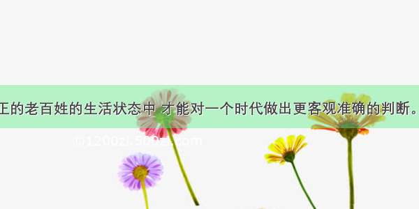 “只有从真正的老百姓的生活状态中 才能对一个时代做出更客观准确的判断。”这说明家