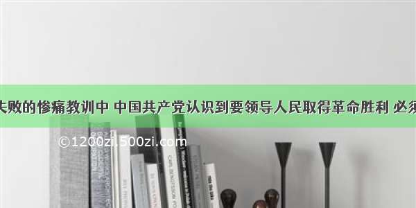 从大革命失败的惨痛教训中 中国共产党认识到要领导人民取得革命胜利 必须DA. 尽快