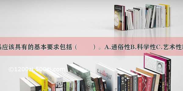 医学科普作品应该具有的基本要求包括（　　）。A.通俗性B.科学性C.艺术性D.思想性E.实