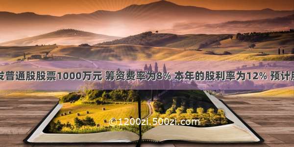 ABC公司增发普通股股票1000万元 筹资费率为8% 本年的股利率为12% 预计股利年增长率